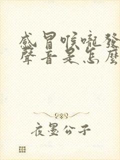 感冒喉咙发不出声音是怎么回事