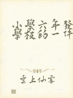 小学六年发生在学校的一件难忘的事