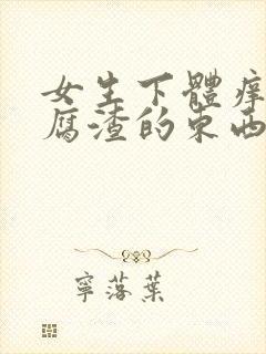 女生下体痒有豆腐渣的东西