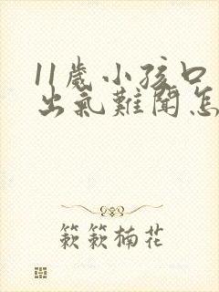 11岁小孩口臭出气难闻怎么解决