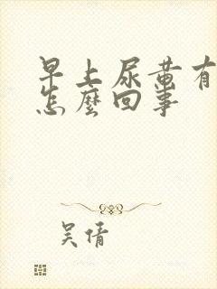 早上尿黄有泡沫怎么回事