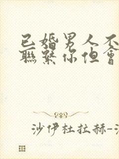 已婚男人不主动联系你但会回复你