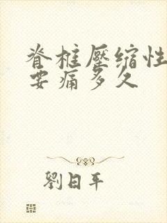 脊椎压缩性骨折要痛多久