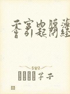 子宫内膜薄会不会引起闭经