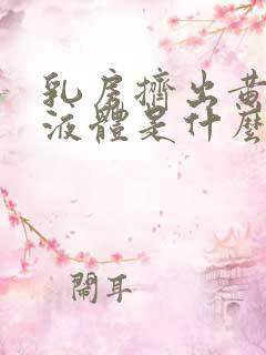 乳房挤出黄色的液体是什么原因