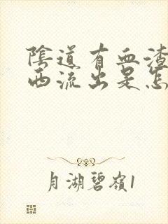 阴道有血渣样东西流出是怎么回事