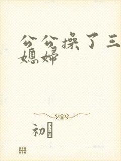 公公操了三个儿媳妇