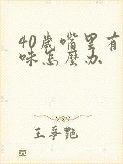 40岁嘴里有异味怎么办