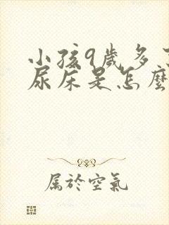 小孩9岁多了还尿床是怎么回事