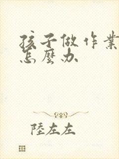 孩子做作业走神怎么办