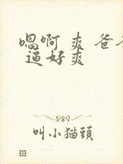 嗯啊 爽 爸爸 逼好爽