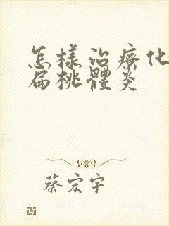 怎样治疗化脓性扁桃体炎