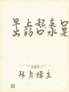 早上起来口苦吐出的口水是黄的