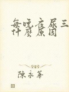 每晚夜尿三次是什么原因