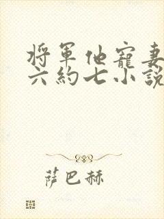 将军他宠妻无度六约七小说免费阅读