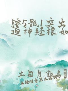 腰5骶1突出压迫神经根如何治疗