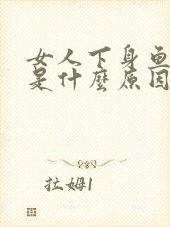 女人下身鱼腥味是什么原因