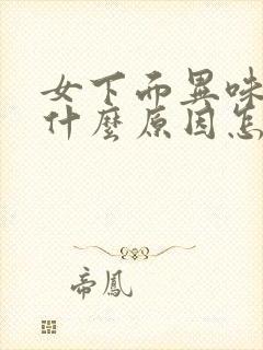 女下面异味重是什么原因怎么办