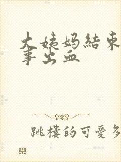 大姨妈结束,房事出血