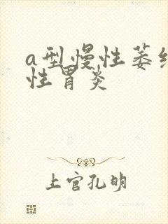 a型慢性萎缩性性胃炎