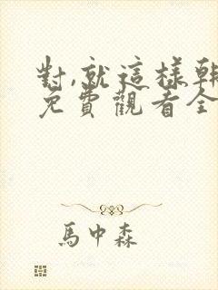 对,就这样韩剧免费观看全集