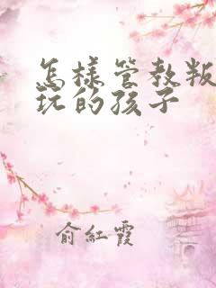 怎样管教叛逆贪玩的孩子