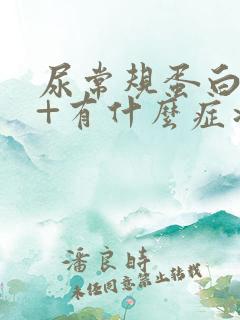 尿常规蛋白质3+有什么症状