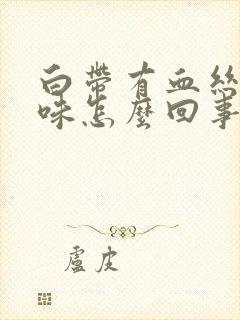 白带有血丝腥臭味怎么回事