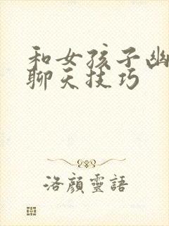 和女孩子幽默的聊天技巧