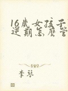 16岁女孩子叛逆期怎么管教最合适