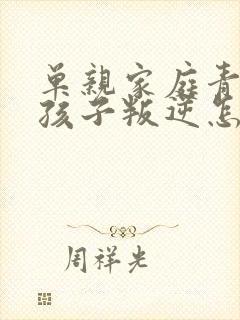 单亲家庭青春期孩子叛逆怎么办