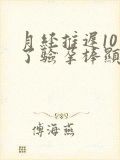 月经推迟10天了验孕棒显示没怀孕