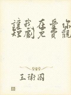 让我在爱你一次短剧免费观看