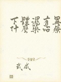 下体湿有异味吃什么药治疗好