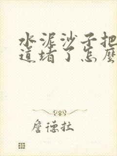 水泥沙子把下水道堵了怎么办