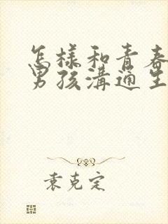 怎样和青春期的男孩沟通生理问题