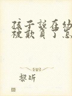 孩子说在幼儿园被欺负了怎么办