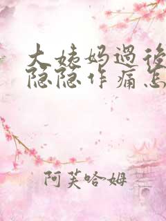 大姨妈过后阴道隐隐作痛怎么回事