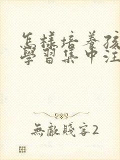 怎样培养孩子的学习集中注意力