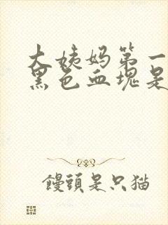 大姨妈第一天有黑色血块是怎么回事