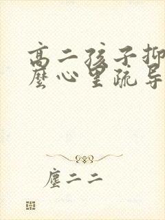 高二孩子抑郁怎么心里疏导