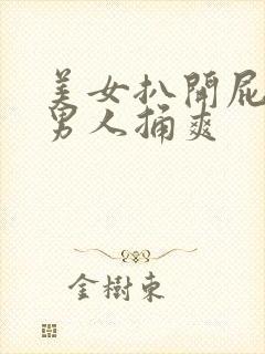 美女扒开屁股让男人捅爽