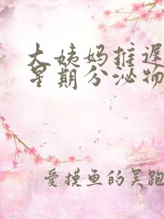 大姨妈推迟一个星期分泌物多