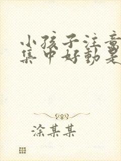 小孩子注意力不集中好动是怎么回事