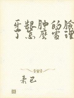 牙龈肿的脸都肿了怎么处理