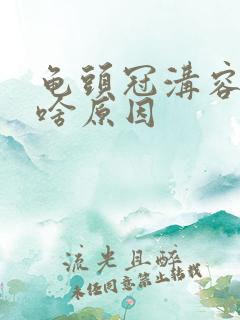 龟头冠沟容易烂啥原因