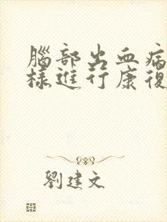 脑部出血病人怎样进行康复治疗