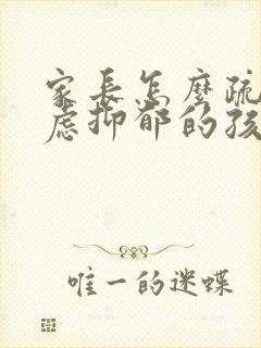 家长怎么疏导焦虑抑郁的孩子