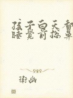 孩子白天都没事睡觉前总鼻塞难受怎么回事