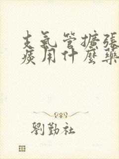 支气管扩张咳绿痰用什么药好